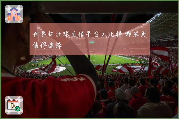 世界杯让球竞猜平台大比拼 哪家更值得选择