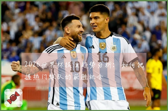 2026世界杯投注趋势分析：如何把握热门球队的获胜机会