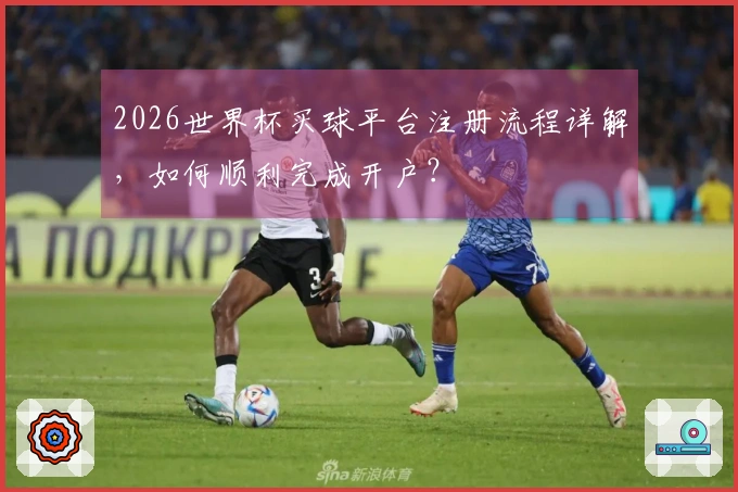 2026世界杯买球平台注册流程详解，如何顺利完成开户？