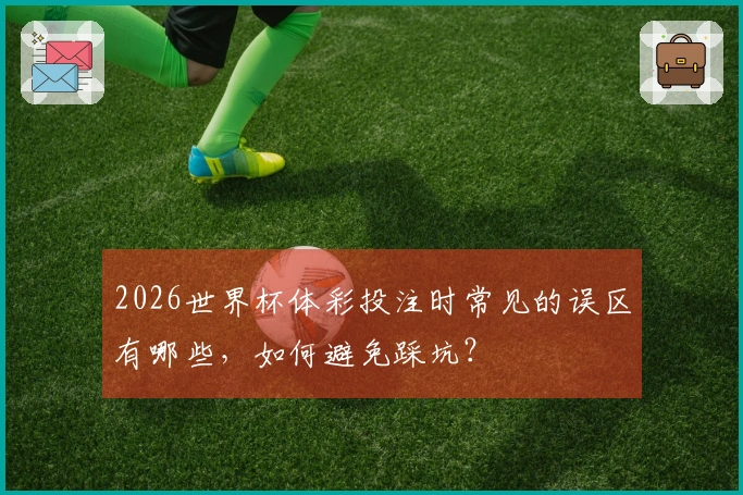 2026世界杯体彩投注时常见的误区有哪些，如何避免踩坑？