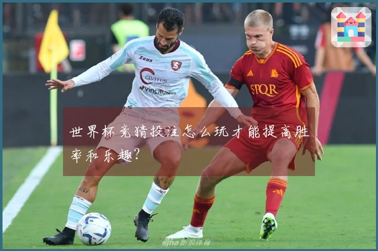 世界杯竞猜投注怎么玩才能提高胜率和乐趣？