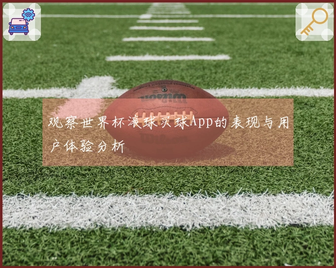 观察世界杯滚球买球App的表现与用户体验分析
