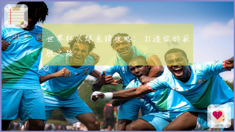 世界杯买球竞猜攻略：打造你的获胜之路