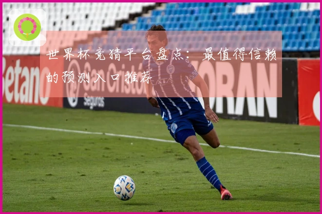 世界杯竞猜平台盘点：最值得信赖的预测入口推荐