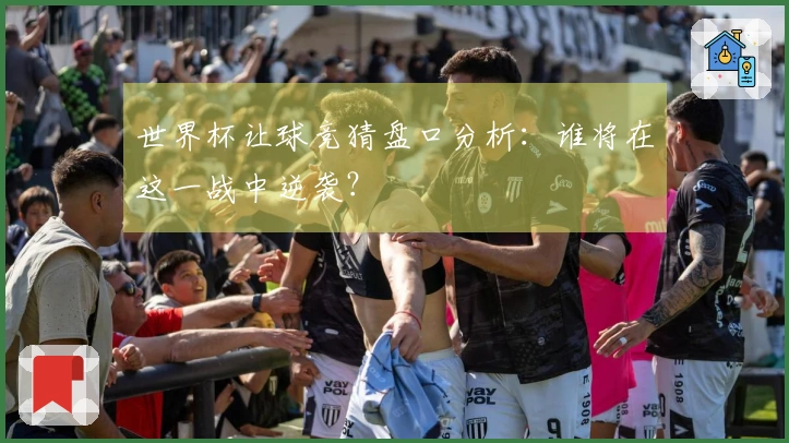 世界杯让球竞猜盘口分析：谁将在这一战中逆袭？
