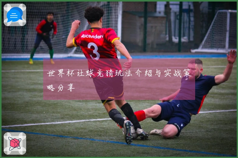 世界杯让球竞猜玩法介绍与实战策略分享
