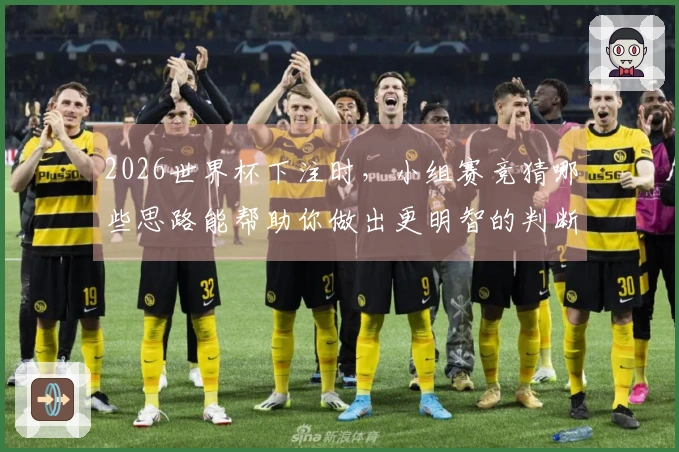 2026世界杯下注时，小组赛竞猜哪些思路能帮助你做出更明智的判断