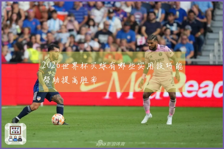 2026世界杯买球有哪些实用技巧能帮助提高胜率