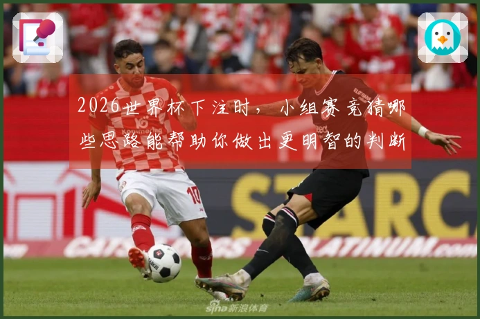 2026世界杯下注时，小组赛竞猜哪些思路能帮助你做出更明智的判断