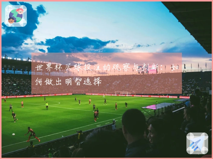 世界杯买球投注的观察与判断：如何做出明智选择