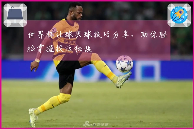 世界杯让球买球技巧分享，助你轻松掌握投注秘诀