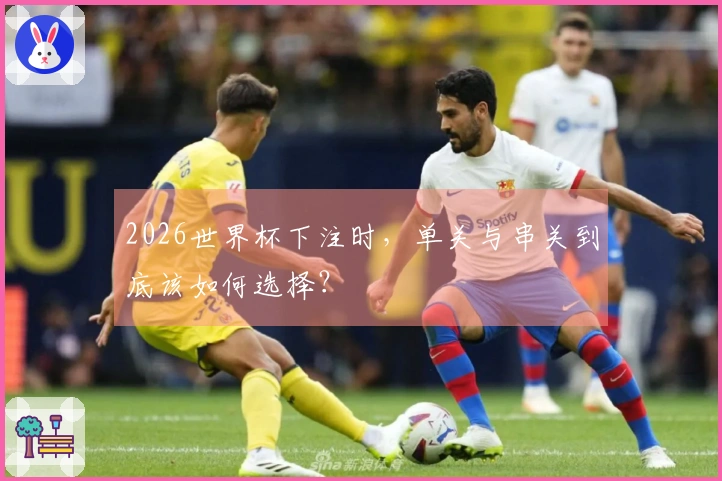 2026世界杯下注时，单关与串关到底该如何选择？