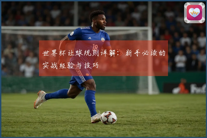 世界杯让球规则详解：新手必读的实战经验与技巧