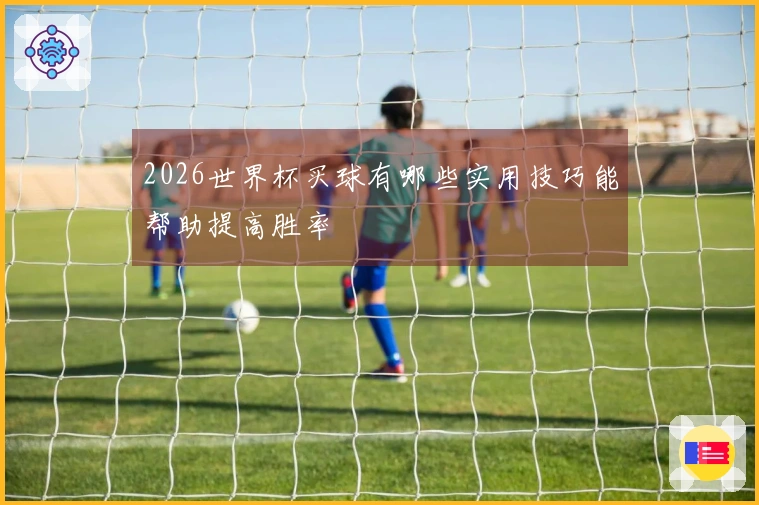 2026世界杯买球有哪些实用技巧能帮助提高胜率